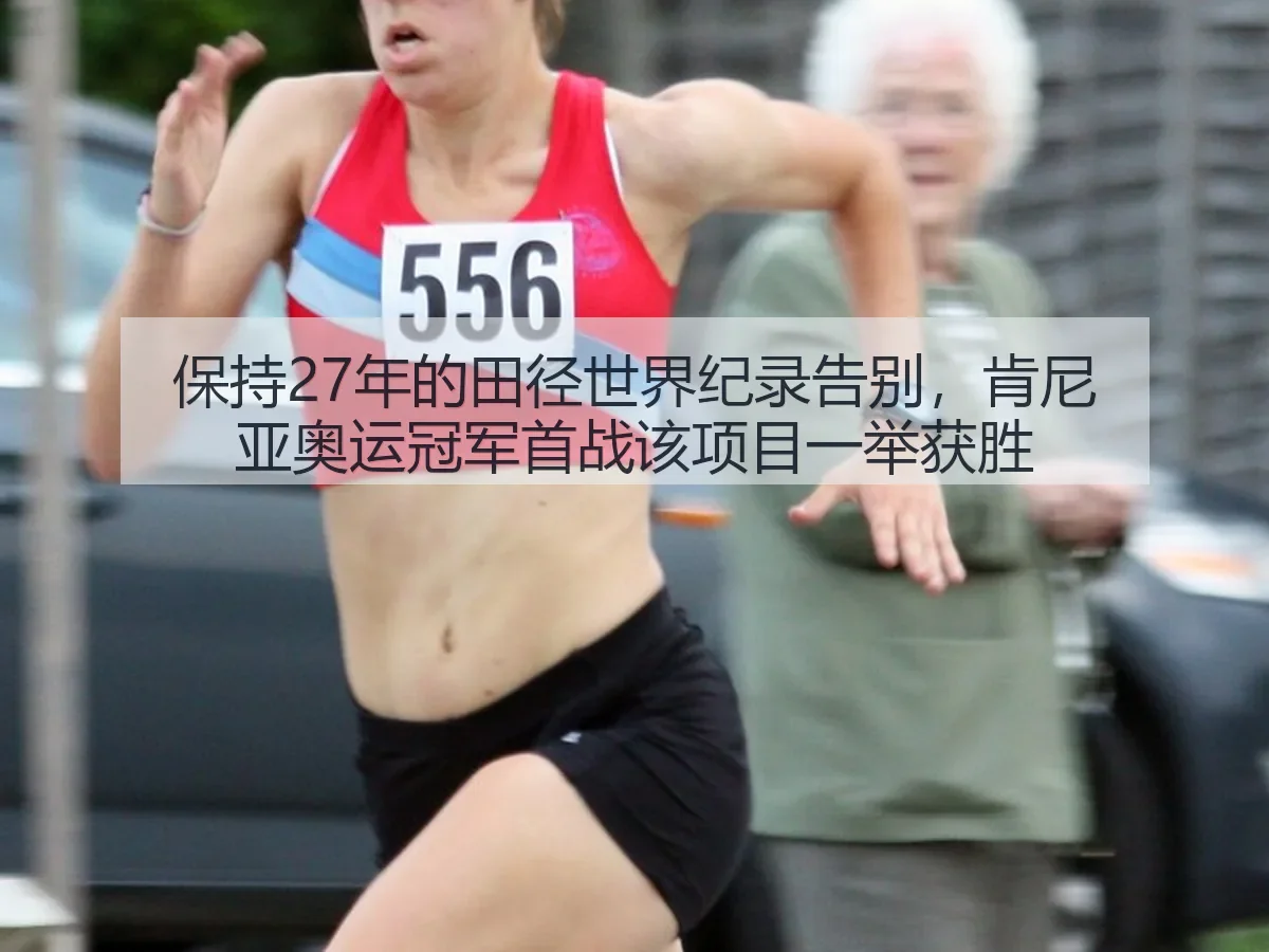 保持27年的田径世界纪录告别,肯尼亚奥运冠军首战该项目一举获胜