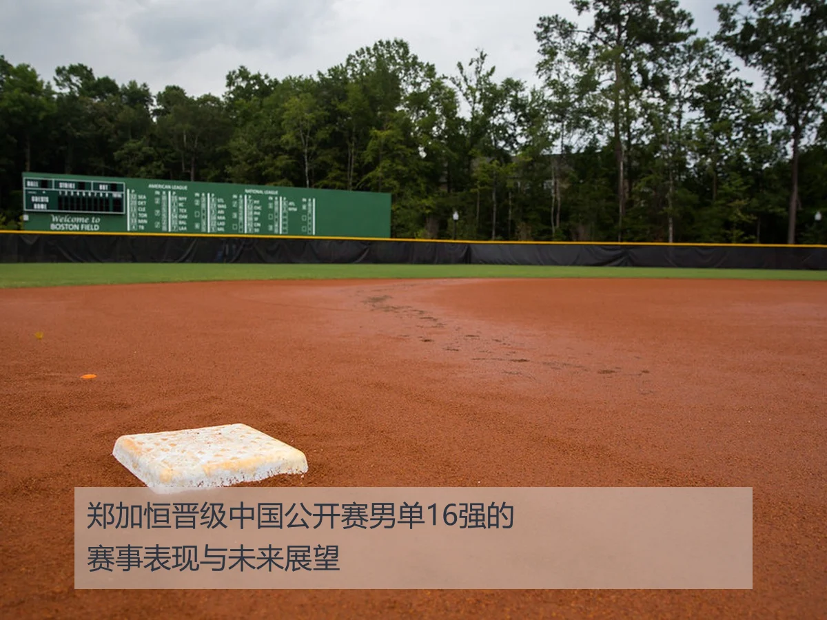 郑加恒晋级中国公开赛男单16强的赛事表现与未来展望
