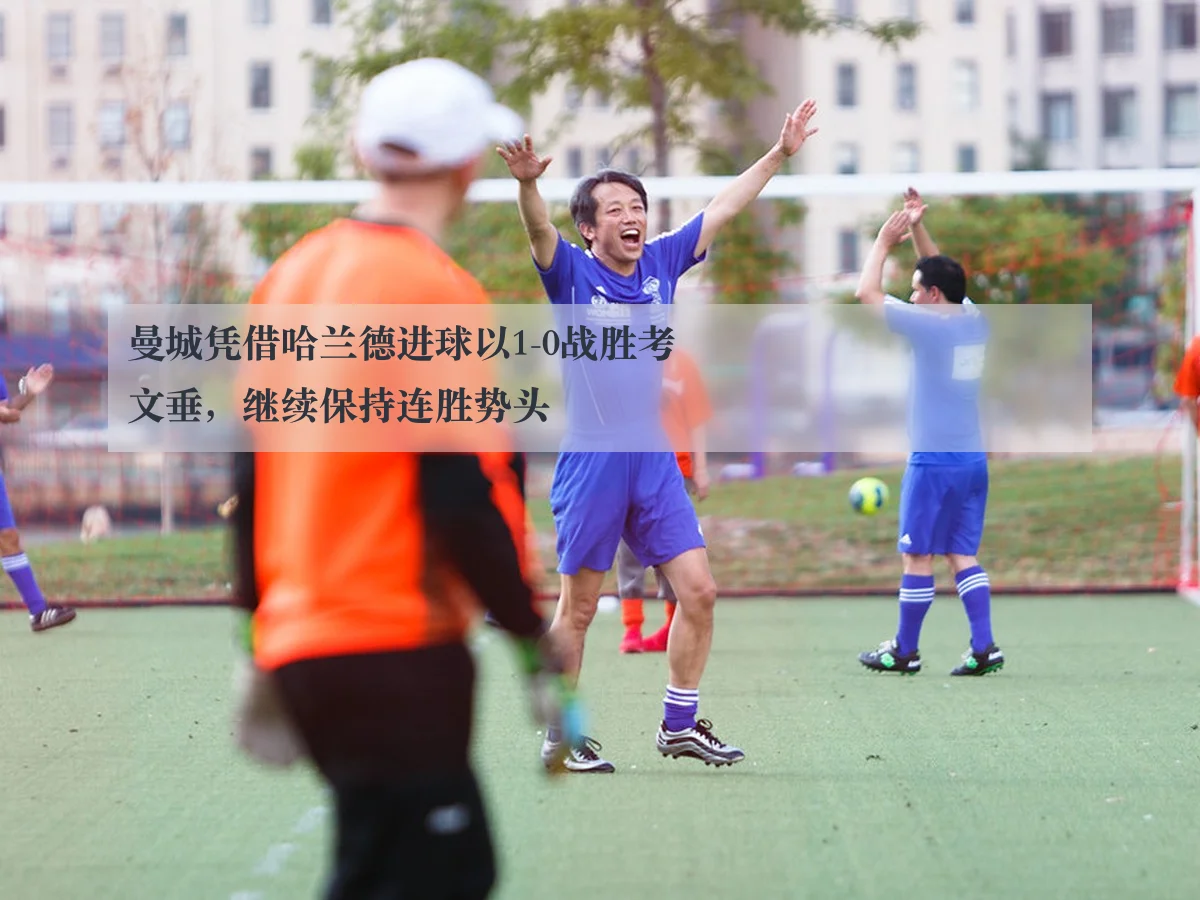 曼城凭借哈兰德进球以1-0战胜考文垂,继续保持连胜势头